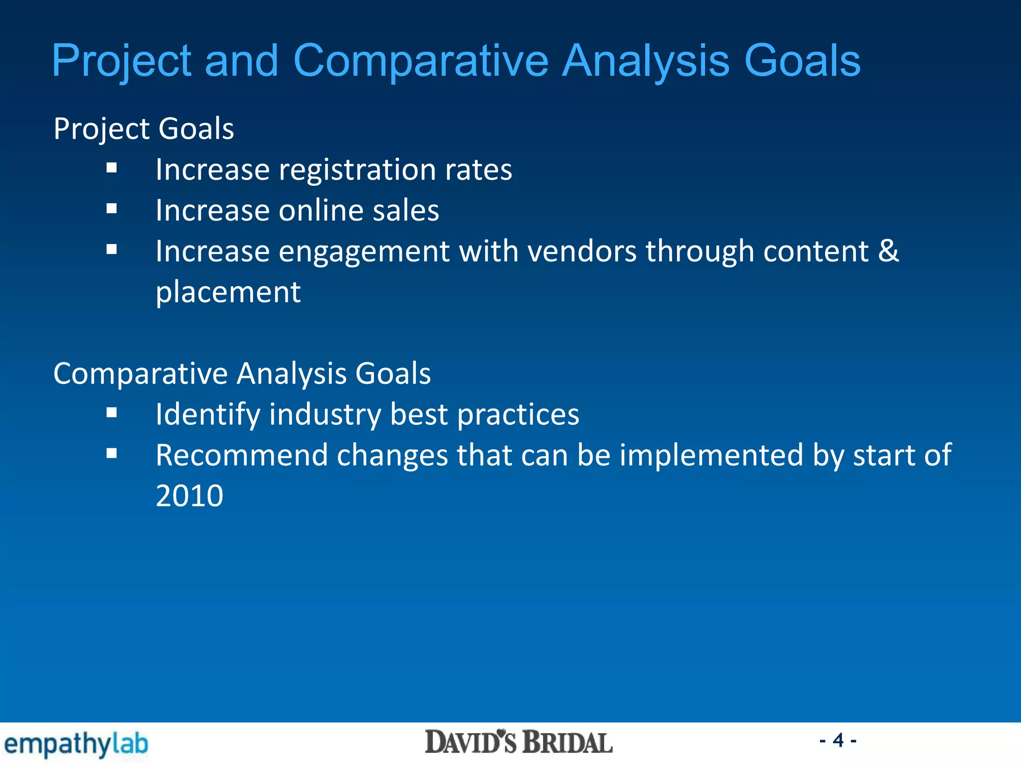 - 4 -
Project and Comparative Analysis Goals
Project Goals
 Increase registration rates
 Increase online sales
 Increase engagement with vendors through content &
placement
Comparative Analysis Goals
 Identify industry best practices
 Recommend changes that can be implemented by start of
2010
 