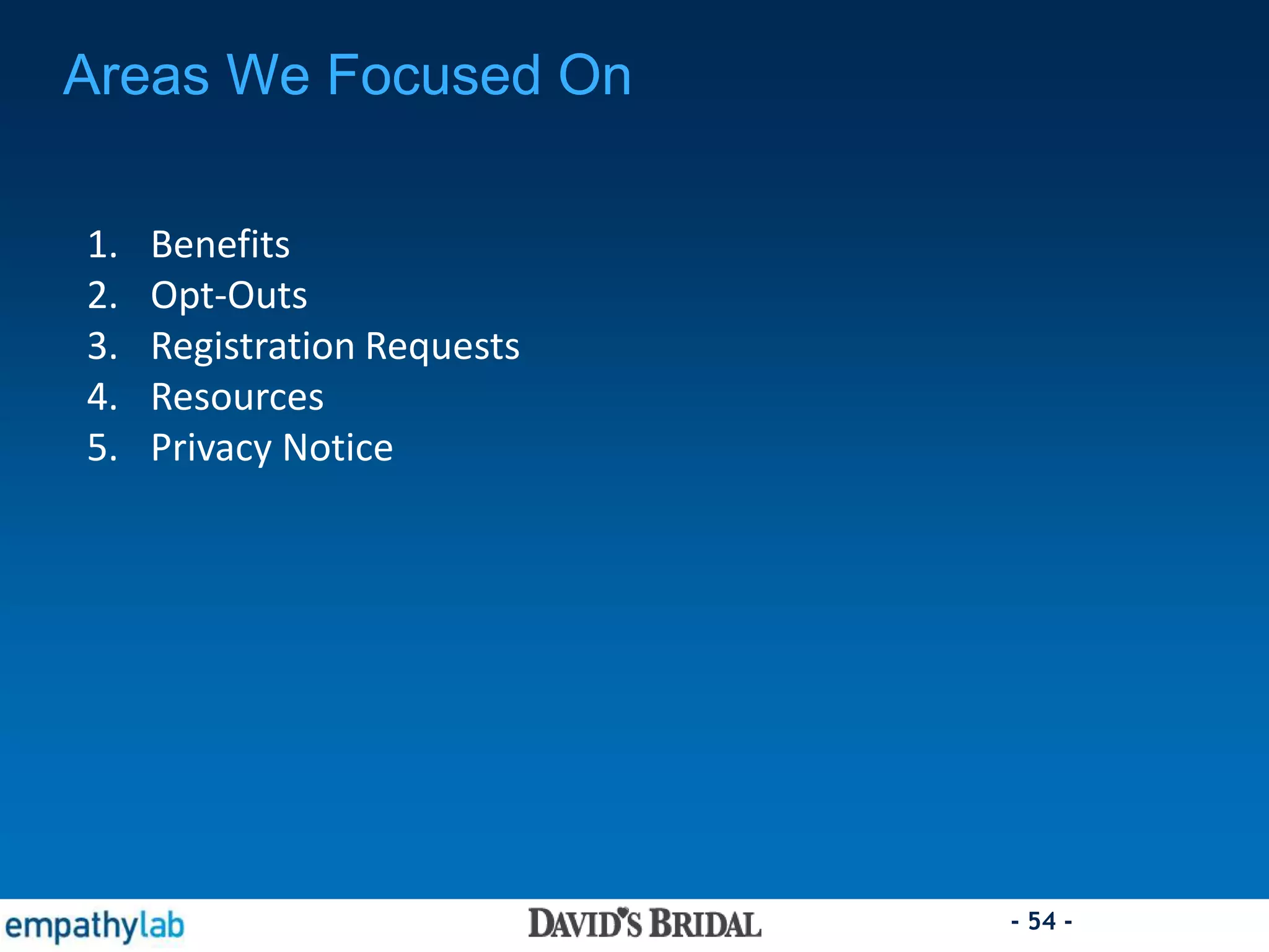 - 54 -
Areas We Focused On
1. Benefits
2. Opt-Outs
3. Registration Requests
4. Resources
5. Privacy Notice
 