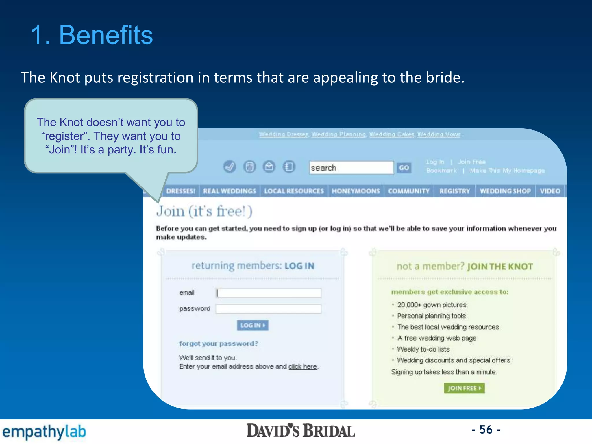 - 56 -
The Knot puts registration in terms that are appealing to the bride.
The Knot doesn’t want you to
“register”. They want you to
“Join”! It’s a party. It’s fun.
1. Benefits
 