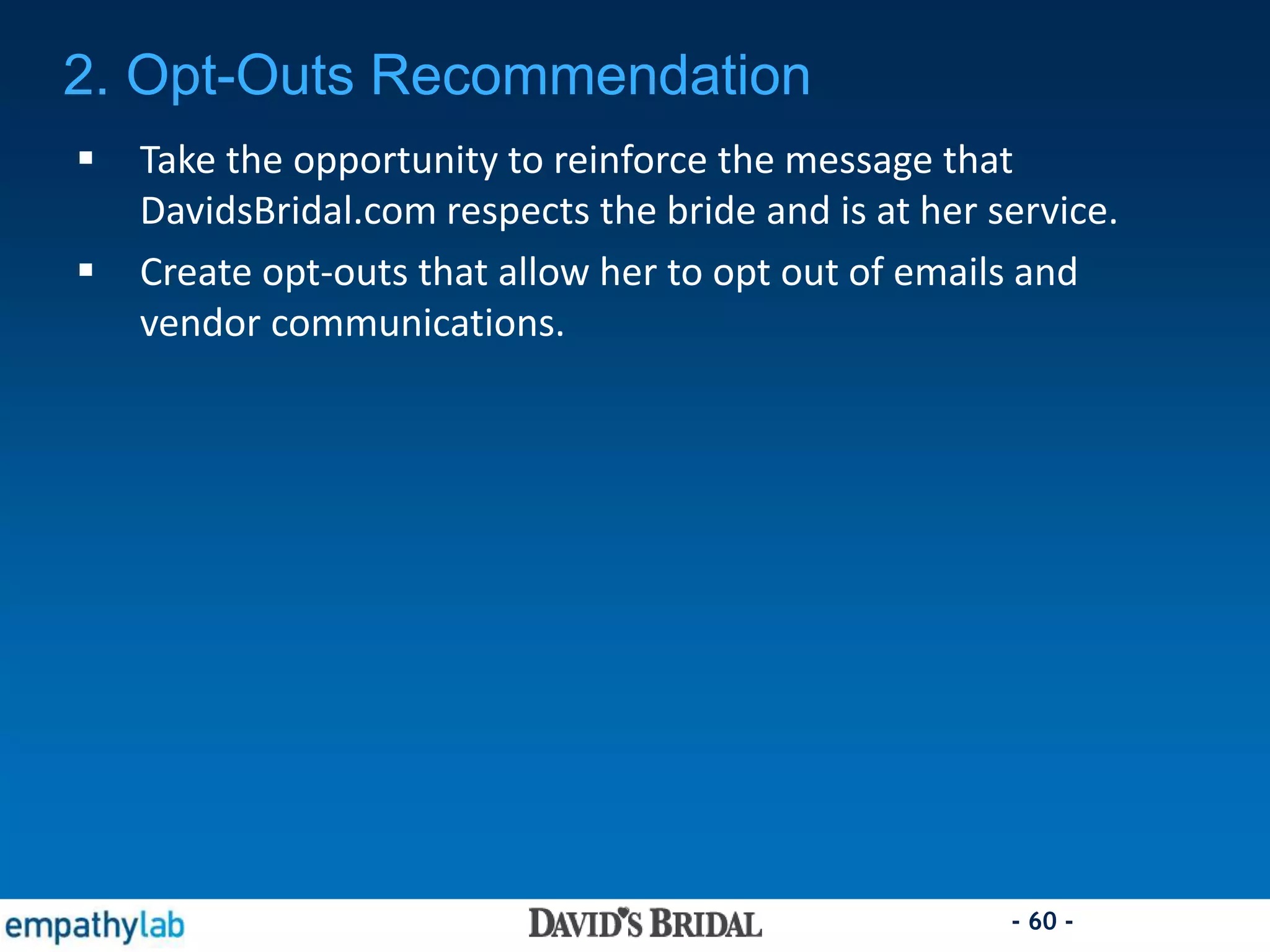 - 60 -
2. Opt-Outs Recommendation
 Take the opportunity to reinforce the message that
DavidsBridal.com respects the bride and is at her service.
 Create opt-outs that allow her to opt out of emails and
vendor communications.
 