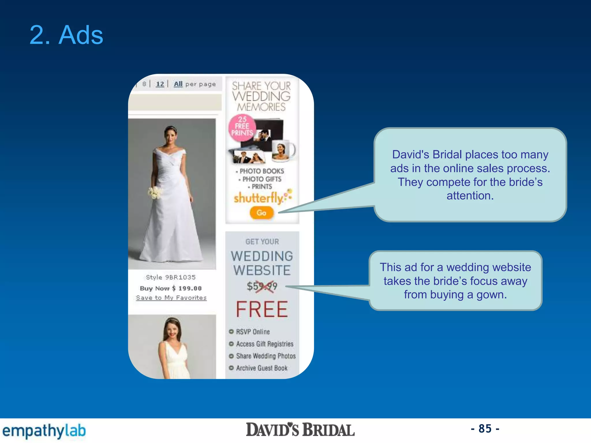 - 85 -
2. Ads
David's Bridal places too many
ads in the online sales process.
They compete for the bride’s
attention.
This ad for a wedding website
takes the bride’s focus away
from buying a gown.
 