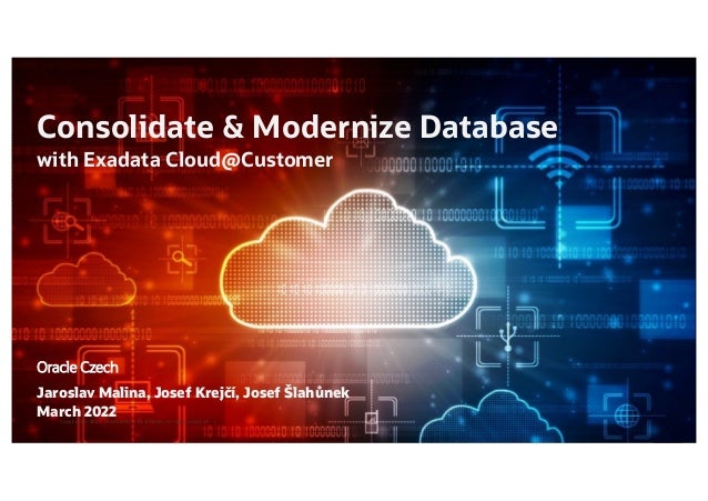 1
Consolidate & Modernize Database
with Exadata Cloud@Customer
Jaroslav Malina, Josef Krejčí, Josef Šlahůnek
March 2022
Oracle Czech
Copyright © 2020, Oracle and/or its affiliates. All rights reserved. |
 