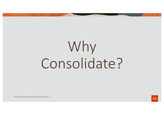 Why
Consolidate?
Copyright © 2020, Oracle and/or its affiliates. All rights reserved. |
 