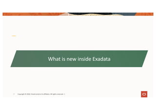 Copyright © 2019, Oracle and/or its affiliates. All rights reserved.
What is new inside Exadata
Copyright © 2022, Oracle and/or its affiliates. All rights reserved. |
27
 