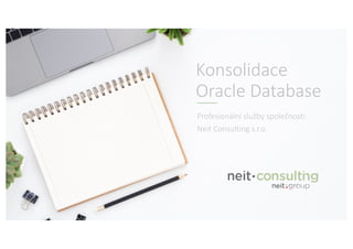 Konsolidace
Oracle Database
Profesionální služby společnosti
Neit Consulting s.r.o.
 