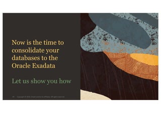 Copyright © 2020, Oracle and/or its affiliates. All rights reserved.
Now is the time to
consolidate your
databases to the
Oracle Exadata
Let us show you how
44
 