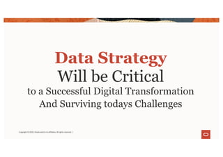 Data Strategy
Will be Critical
to a Successful Digital Transformation
And Surviving todays Challenges
Copyright © 2020, Oracle and/or its affiliates. All rights reserved. |
 