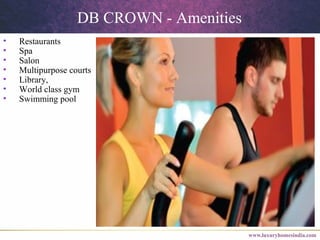 DB CROWN - Amenities
• Restaurants
• Spa
• Salon
• Multipurpose courts
• Library,
• World class gym
• Swimming pool
 