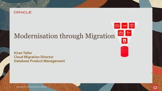 KiranTailor
Cloud Migration Director
Database Product Management
Modernisation through Migration
1 Copyright © 2019 Oracle and/or its affiliates
 