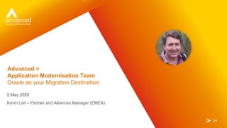 2424
Advanced >
Application Modernisation Team
Oracle as your Migration Destination
5 May 2020
Kevin Lief – Partner and Al...