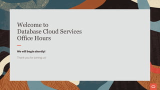 Welcome to
Database Cloud Services
Office Hours
We will begin shortly!
Thank you for joining us!
 