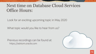 Next time on Database Cloud Services
Office Hours:
Look for an exciting upcoming topic in May 2020
What topic would you like to hear from us?
Previous recordings can be found at:
https://asktom.oracle.com
23
 