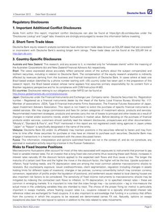 4 December 2012      Data Flash (Euroland)


Regulatory Disclosures
1. Important Additional Conflict Disclosures
Aside from within this report, important conflict disclosures can also be found at https://gm.db.com/equities under the
"Disclosures Lookup" and "Legal" tabs. Investors are strongly encouraged to review this information before investing.

2. Short-Term Trade Ideas
Deutsche Bank equity research analysts sometimes have shorter-term trade ideas (known as SOLAR ideas) that are consistent
or inconsistent with Deutsche Bank's existing longer term ratings. These trade ideas can be found at the SOLAR link at
http://gm.db.com.

3. Country-Specific Disclosures
Australia and New Zealand: This research, and any access to it, is intended only for "wholesale clients" within the meaning of
the Australian Corporations Act and New Zealand Financial Advisors Act respectively.
Brazil: The views expressed above accurately reflect personal views of the authors about the subject company(ies) and
its(their) securities, including in relation to Deutsche Bank. The compensation of the equity research analyst(s) is indirectly
affected by revenues deriving from the business and financial transactions of Deutsche Bank. In cases where at least one
Brazil based analyst (identified by a phone number starting with +55 country code) has taken part in the preparation of this
research report, the Brazil based analyst whose name appears first assumes primary responsibility for its content from a
Brazilian regulatory perspective and for its compliance with CVM Instruction # 483.
EU countries: Disclosures relating to our obligations under MiFiD can be found at
http://www.globalmarkets.db.com/riskdisclosures.
Japan: Disclosures under the Financial Instruments and Exchange Law: Company name - Deutsche Securities Inc. Registration
number - Registered as a financial instruments dealer by the Head of the Kanto Local Finance Bureau (Kinsho) No. 117.
Member of associations: JSDA, Type II Financial Instruments Firms Association, The Financial Futures Association of Japan,
Japan Investment Advisers Association. This report is not meant to solicit the purchase of specific financial instruments or
related services. We may charge commissions and fees for certain categories of investment advice, products and services.
Recommended investment strategies, products and services carry the risk of losses to principal and other losses as a result of
changes in market and/or economic trends, and/or fluctuations in market value. Before deciding on the purchase of financial
products and/or services, customers should carefully read the relevant disclosures, prospectuses and other documentation.
"Moody's", "Standard & Poor's", and "Fitch" mentioned in this report are not registered credit rating agencies in Japan unless
“Japan” or "Nippon" is specifically designated in the name of the entity.
Malaysia: Deutsche Bank AG and/or its affiliate(s) may maintain positions in the securities referred to herein and may from
time to time offer those securities for purchase or may have an interest to purchase such securities. Deutsche Bank may
engage in transactions in a manner inconsistent with the views discussed herein.
Russia: This information, interpretation and opinions submitted herein are not in the context of, and do not constitute, any
appraisal or evaluation activity requiring a license in the Russian Federation.
Risks to Fixed Income Positions
Macroeconomic fluctuations often account for most of the risks associated with exposures to instruments that promise to pay
fixed or variable interest rates. For an investor that is long fixed rate instruments (thus receiving these cash flows), increases in
interest rates naturally lift the discount factors applied to the expected cash flows and thus cause a loss. The longer the
maturity of a certain cash flow and the higher the move in the discount factor, the higher will be the loss. Upside surprises in
inflation, fiscal funding needs, and FX depreciation rates are among the most common adverse macroeconomic shocks to
receivers. But counterparty exposure, issuer creditworthiness, client segmentation, regulation (including changes in assets
holding limits for different types of investors), changes in tax policies, currency convertibility (which may constrain currency
conversion, repatriation of profits and/or the liquidation of positions), and settlement issues related to local clearing houses are
also important risk factors to be considered. The sensitivity of fixed income instruments to macroeconomic shocks may be
mitigated by indexing the contracted cash flows to inflation, to FX depreciation, or to specified interest rates – these are
common in emerging markets. It is important to note that the index fixings may -- by construction -- lag or mis-measure the
actual move in the underlying variables they are intended to track. The choice of the proper fixing (or metric) is particularly
important in swaps markets, where floating coupon rates (i.e., coupons indexed to a typically short-dated interest rate
reference index) are exchanged for fixed coupons. It is also important to acknowledge that funding in a currency that differs
from the currency in which the coupons to be received are denominated carries FX risk. Naturally, options on swaps
(swaptions) also bear the risks typical to options in addition to the risks related to rates movements.

Deutsche Bank AG/London                                                                                                       Page 5
 