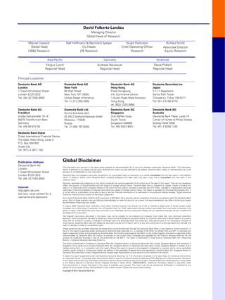 David Folkerts-Landau
                                                                        Managing Director
                                                                     Global Head of Research

        Marcel Cassard                      Ralf Hoffmann & Bernhard Speyer                                        Stuart Parkinson                                  Richard Smith
         Global Head                                   Co-Heads                                                 Chief Operating Officer                            Associate Director
        CB&S Research                                 DB Research                                                      Research                                     Equity Research

                         Asia-Pacific                                                     Germany                                                          Americas
                       Fergus Lynch                                               Andreas Neubauer                                                     Steve Pollard
                       Regional Head                                               Regional Head                                                       Regional Head


Principal Locations
Deutsche Bank AG                         Deutsche Bank AG                                          Deutsche Bank AG                                   Deutsche Securities Inc.
London                                   New York                                                  Hong Kong                                          Japan
1 Great Winchester Street                60 Wall Street                                            Filiale Hongkong                                   2-11-1 Nagatacho
London EC2N 2EQ                          New York, NY 10005                                        Intl. Commerce Centre                              Sanno Park Tower
Tel: (44) 20 7545 8000                   United States of America                                  1 Austin Road West Kowloon,                        Chiyoda-ku, Tokyo 100-6171
                                         Tel: (1) 212 250-2500                                     Hong Kong                                          Tel: (81) 3 5156 6770
                                                                                                   tel: (852) 2203 8888
Deutsche Bank AG                         Deutsche Bank Ltd.                                        Deutsche Bank AG                                   Deutsche Bank AG
Frankfurt                                Aurora business park                                      Singapore                                          Australia
Große Gallusstraße 10-14                 82 bld.2 Sadovnicheskaya street                           One Raffles Quay                                   Deutsche Bank Place, Level 16
60272 Frankfurt am Main                  Moscow, 115035                                            South Tower                                        Corner of Hunter & Phillip Streets
Germany                                  Russia                                                    Singapore 048583                                   Sydney NSW 2000
Tel: (49) 69 910 00                      Tel: (7) 495 797-5000                                     Tel: (65) 6423 8001                                Tel: (61) 2 8258 1234

Deutsche Bank Dubai
Dubai International Financial Centre
The Gate, West Wing, Level 3
P.O. Box 504 902
Dubai City
Tel: (971) 4 3611 700



Publication Address:                    Global Disclaimer
Deutsche Bank AG
                                        The information and opinions in this report were prepared by Deutsche Bank AG or one of its affiliates (collectively "Deutsche Bank"). The information
London                                  herein is believed to be reliable and has been obtained from public sources believed to be reliable. Deutsche Bank makes no representation as to the
1 Great Winchester Street               accuracy or completeness of such information.
London EC2N 2EQ                         Deutsche Bank may engage in securities transactions, on a proprietary basis or otherwise, in a manner inconsistent with the view taken in this research
                                        report. In addition, others within Deutsche Bank, including strategists and sales staff, may take a view that is inconsistent with that taken in this
Tel: (44) 20 7545 8000                  research report.
                                        Opinions, estimates and projections in this report constitute the current judgement of the author as of the date of this report. They do not necessarily
                                        reflect the opinions of Deutsche Bank and are subject to change without notice. Deutsche Bank has no obligation to update, modify or amend this
Internet:                               report or to otherwise notify a recipient thereof in the event that any opinion, forecast or estimate set forth herein, changes or subsequently becomes
http://gmr.db.com                       inaccurate. Prices and availability of financial instruments are subject to change without notice. This report is provided for informational purposes only. It
                                        is not an offer or a solicitation of an offer to buy or sell any financial instruments or to participate in any particular trading strategy. Target prices are
Ask your usual contact for a            inherently imprecise and a product of the analyst judgement.
username and password.                  As a result of Deutsche Bank’s March 2010 acquisition of BHF-Bank AG, a security may be covered by more than one analyst within the Deutsche Bank
                                        group. Each of these analysts may use differing methodologies to value the security; as a result, the recommendations may differ and the price targets
                                        and estimates of each may vary widely.
                                        In August 2009, Deutsche Bank instituted a new policy whereby analysts may choose not to set or maintain a target price of certain issuers under
                                        coverage with a Hold rating. In particular, this will typically occur for "Hold" rated stocks having a market cap smaller than most other companies in its
                                        sector or region. We believe that such policy will allow us to make best use of our resources. Please visit our website at http://gm.db.com to determine
                                        the target price of any stock.
                                        The financial instruments discussed in this report may not be suitable for all investors and investors must make their own informed investment
                                        decisions. Stock transactions can lead to losses as a result of price fluctuations and other factors. If a financial instrument is denominated in a currency
                                        other than an investor's currency, a change in exchange rates may adversely affect the investment. Past performance is not necessarily indicative of
                                        future results. Deutsche Bank may with respect to securities covered by this report, sell to or buy from customers on a principal basis, and consider this
                                        report in deciding to trade on a proprietary basis.
                                        Unless governing law provides otherwise, all transactions should be executed through the Deutsche Bank entity in the investor's home jurisdiction. In
                                        the U.S. this report is approved and/or distributed by Deutsche Bank Securities Inc., a member of the NYSE, the NASD, NFA and SIPC. In Germany this
                                        report is approved and/or communicated by Deutsche Bank AG Frankfurt authorized by the BaFin. In the United Kingdom this report is approved and/or
                                        communicated by Deutsche Bank AG London, a member of the London Stock Exchange and regulated by the Financial Services Authority for the
                                        conduct of investment business in the UK and authorized by the BaFin. This report is distributed in Hong Kong by Deutsche Bank AG, Hong Kong
                                        Branch, in Korea by Deutsche Securities Korea Co.
                                        This report is distributed in Singapore by Deutsche Bank AG, Singapore Branch or Deutsche Securities Asia Limited, Singapore Branch, and recipients in
                                        Singapore of this report are to contact Deutsche Bank AG, Singapore Branch or Deutsche Securities Asia Limited, Singapore Branch in respect of any
                                        matters arising from, or in connection with, this report. Where this report is issued or promulgated in Singapore to a person who is not an accredited
                                        investor, expert investor or institutional investor (as defined in the applicable Singapore laws and regulations), Deutsche Bank AG, Singapore Branch or
                                        Deutsche Securities Asia Limited, Singapore Branch accepts legal responsibility to such person for the contents of this report.
                                        In Japan this report is approved and/or distributed by Deutsche Securities Inc. The information contained in this report does not constitute the provision
                                        of investment advice. In Australia, retail clients should obtain a copy of a Product Disclosure Statement (PDS) relating to any financial product referred to
                                        in this report and consider the PDS before making any decision about whether to acquire the product. Deutsche Bank AG Johannesburg is incorporated
                                        in the Federal Republic of Germany (Branch Register Number in South Africa: 1998/003298/10). Additional information relative to securities, other
                                        financial products or issuers discussed in this report is available upon request. This report may not be reproduced, distributed or published by any
                                        person for any purpose without Deutsche Bank's prior written consent. Please cite source when quoting.
                                        Copyright © 2012 Deutsche Bank AG
 