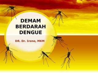 DEMAM
BERDARAH
 DENGUE
DR. Dr. Irene, MKM
 
