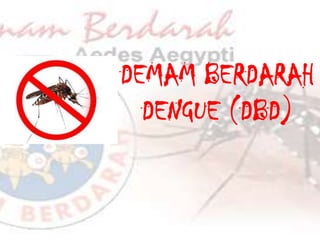DEMAM BERDARAH
DENGUE (DBD)
 