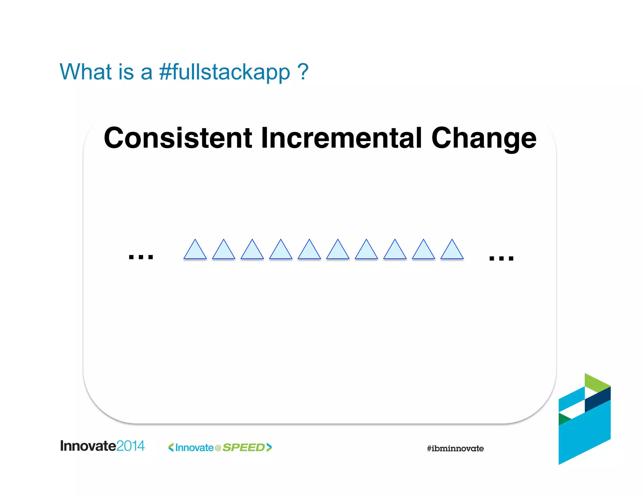 What is a #fullstackapp ?
Application  
Changes"
Infrastructure 
Changes"
Consistent Incremental Change"
…" …"
 
