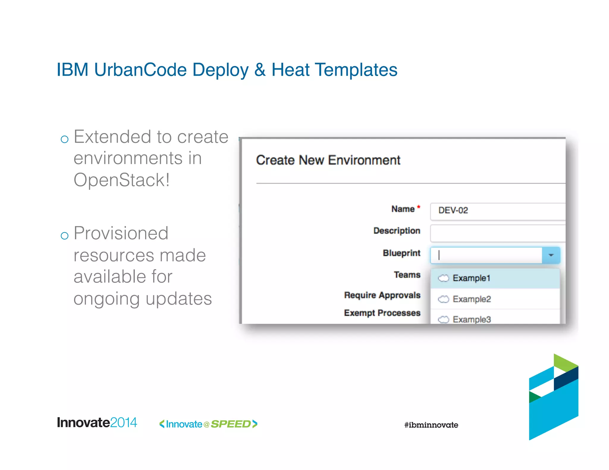 IBM UrbanCode Deploy & Heat Templates!
o Extended to create
environments in
OpenStack!!
!
o Provisioned
resources made
available for
ongoing updates!
 