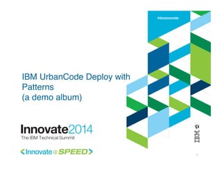 IBM UrbanCode Deploy with
Patterns  
(a demo album)!
17!
 