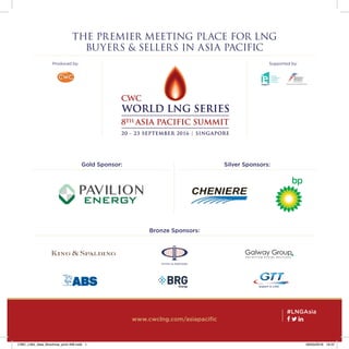 www.cwclng.com/asiapacific
Gold Sponsor: Silver Sponsors:
Bronze Sponsors:
Produced by: Supported by:
THE PREMIER MEETING PLACE FOR LNG
BUYERS & SELLERS IN ASIA PACIFIC
  
#LNGAsia
CWC_LNG_Asia_Brochrue_print AW.indd 1 09/03/2016 16:37
 