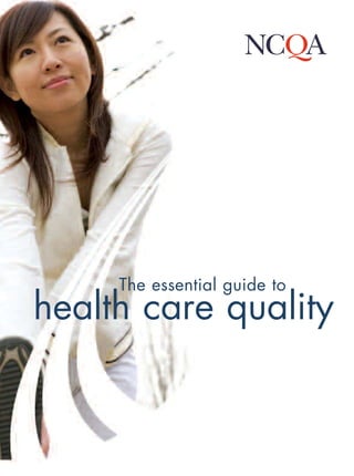 The essential guide to
health care quality
National Committee For Quality Assurance
Washington, DC
phone: 888-275-7585
www.ncqa.org
NationalCommitteeForQualityAssuranceTheessentialguidetohealthcarequality
 