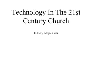 Technology In The 21st
Century Church
Hillsong Megachurch
1
 