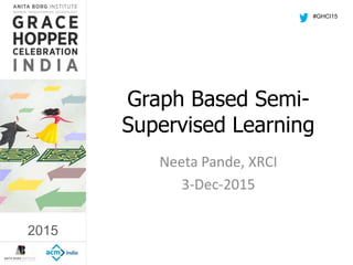 2015
Graph Based Semi-
Supervised Learning
Neeta Pande, XRCI
3-Dec-2015
#GHCI15
2015
 