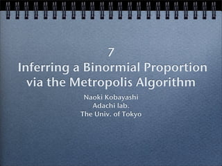 7
Inferring a Binormial Proportion
via the Metropolis Algorithm
Naoki Kobayashi
Adachi lab.
The Univ. of Tokyo
 