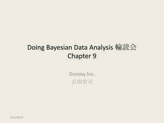 Doing Bayesian Data Analysis 輪読会
Chapter 9
Gunosy Inc.
吉田宏司
2013/08/24
 