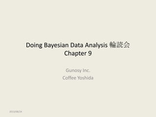Doing Bayesian Data Analysis 輪読会
Chapter 9
Gunosy Inc.
Coffee Yoshida
2013/08/24
 