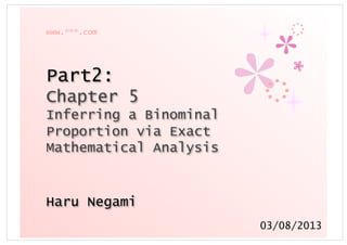 www.***.com
Part2:
Chapter 5
Inferring a Binominal
Proportion via Exact
Mathematical Analysis
Haru Negami
03/08/2013
 