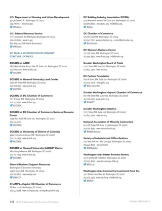 126 © 2014 Washington, DC Economic Partnership
U.S. Department of Housing and Urban Development
451 7th Street S.W.,Washington, DC 20410
202.708.1112 · www.hud.gov
@HUDgov
U.S. Internal Revenue Service
1111 Constitution Ave NW #5480,Washington, DC 20224
202.622.5000 · www.irs.gov
800.829.4933 (Toll-free for Businesses)
@IRSnews
DC Small Business Development
Centers (DCSBDC)
DCSBDC at AEDC
1800 Martin Luther King Jr.Ave. SE Suite 100 Washington, DC 20020
202.889.5090 · www.dcsbdc.org
@DCSBDC
DCSBDC at Howard University Lead Center
2600 6th Street NW,Washington, DC 20059
202.806.1550 · www.dcsbdc.org
@DCSBDC
DCSBDC at DC Chamber of Commerce
1213 K Street, NW Washington, DC 20005
202.347.7201 · www.dcsbdc.org
@DCSBDC
DCSBDC at DC Chamber of Commerce Business Resource
Center
7059 Blair Road, NW Suite 203 Washington, DC 20012
202.545.0220
@DCSBDC
DCSBDC at University of District of Columbia
4340 Connecticut Avenue, NW Washington, DC 20008
202.274.7030 · www.dcsbdc.org
@DCSBDC
DCSBDC at Howard University GADGET Center
2801 Georgia Avenue, NW Washington, DC 20008
202.319.1393 · www.dcsbdc.org
@DCSBDC
General Business Support Resources
Washington, DC Economic Partnership
1495 F Street, NW Washington, DC 20004
202.661.8670 · www.wdcep.com
@WDCEP
CHAMPS—Capitol Hill Chamber of Commerce
P.O. Box 15486 Washington, DC 20003
202.547.7788 · www.champsdc.org · champs@capitolhill.org
DC Building Industry Association (DCBIA)
5100 Wisconsin Avenue, NW, Suite 301 Washington, DC 20016
202.966.8665 · www.dcbia.org · info@dcbia.org
@dcbia
DC Chamber of Commerce
506 9th street NW Washington, DC 20004
202.347.7201 · www.dcchamber.org · contact@dcchamber.org
@dcchamber
DC Women’s Business Center
727 15th street, NW Washington, DC 20005
202.393.8307 · www.dcwbc.org · info@dcwbc.org
Greater Washington Board of Trade
1725 I Street NW, Suite 200 Washington, DC 20006
202.857.5900 · www.bot.org
DC Fashion Foundation
1629 K Street, NW Suite 300 Washington, DC 20006
202.355.3929 · www.gwfcc.org
@DCFashionFdn
Greater Washington Hispanic Chamber of Commerce
910 17th Street NW, Suite 1150 Washington, DC 20006
202.728.0352 · www.gwhcc.org
@GWHCC
Greater Washington Initiative
1725 I Street, NW, Suite 200 Washington, DC 20006
202.857.5900 · www.bot.org
National Association of Minority Contractors
910 17th Street, NW, Suite 413,Washington, DC 20006
202.204.3093 · www.namcnational.org
@NAMCNational
Society of Industrial and Office Realtors
1201 New York Ave., NW Suite 350 Washington, DC 20005
202.449.8200 · www.sior.com
@SIORglobal
Washington Area Better Business Bureau
1411 K Street, NW 10th Floor Washington, DC 20005
202.393.8000 · www.dc-easternpa.bbb.org
@bbb_us
Washington Area Community Investment Fund Inc.
2012 Rhode Island Ave, NE,Washington, DC 20018
202.529.5505 · www.wacif.org · info@wacif.org
@WACIF
BUSINESS RESOURCES
 