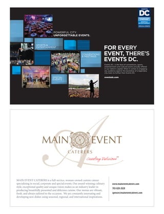 CONVENTIONS
& MEETINGS
SPECIAL
EVENTS
SPORTS &
ENTERTAINMENT
MAIN EVENT CATERERS is a full-service, woman-owned custom caterer
specializing in social, corporate and special events. Our award-winning culinary
style, exceptional quality and unique vision makes us an industry leader in
producing beautifully presented and delicious cuisine. Our menus are vibrant,
fresh, and always tailored to the occasion. We are constantly innovating and
developing new dishes using seasonal, regional, and international inspirations.
www.maineventcaterers.com
703-820-2028
spencer@maineventcaterers.com
 