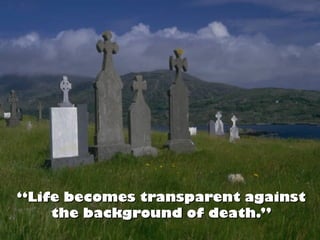 AttitudesAttitudes
toward Deathtoward Death
““Life becomes transparent againstLife becomes transparent against
the background of death.”the background of death.”
 