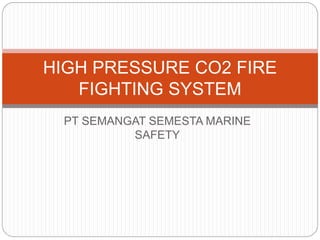 PT SEMANGAT SEMESTA MARINE
SAFETY
HIGH PRESSURE CO2 FIRE
FIGHTING SYSTEM
 