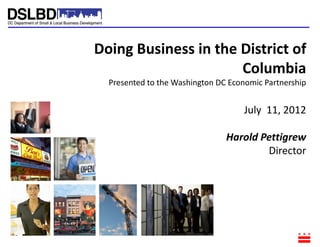 Doing Business in the District of
                      Columbia
  Presented to the Washington DC Economic Partnership


                                    July 11, 2012

                                Harold Pettigrew
                                        Director
 