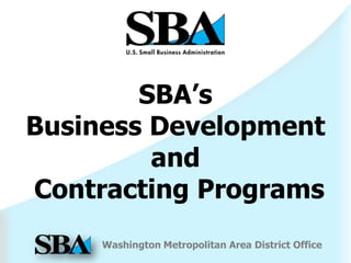 SBA’s
Business Development
         and
Contracting Programs
     Washington Metropolitan Area District Office
 