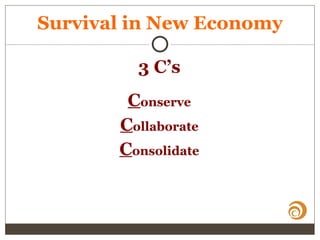Survival in New Economy
3 C’s
Conserve
Collaborate
Consolidate