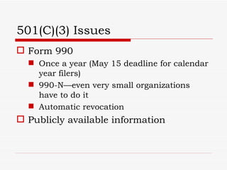 501(C)(3) Issues
 Form 990
   Once a year (May 15 deadline for calendar
    year filers)
   990-N—even very small organizations
    have to do it
   Automatic revocation
 Publicly available information
 