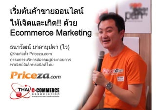 เริ่มตนคาขายออนไลน
ใหเจิดและเกิด!! ดวย
Ecommerce Marketing
ธนาวัฒน มาลาบุปผา (ไว)
ผูรวมกอตั้ง Priceza.com
กรรมการ...