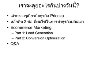 เราจะคุยอะไรกันบางวันนี?
้
• เลาคราวๆเกี่ยวกับธุรกิจ Priceza
• หลักคิด 2 ขอ ที่ผมใชในการทําธุรกิจเสมอมา
• Ecommerce M...