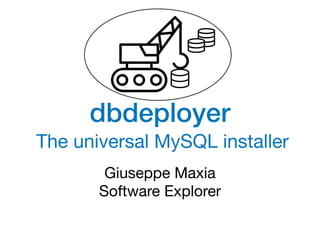 dbdeployer
Giuseppe Maxia

Software Explorer
The universal MySQL installer
 