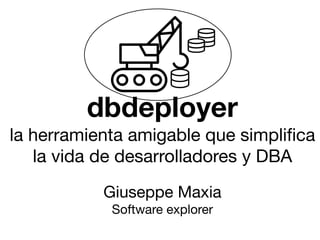 Giuseppe Maxia

Software explorer
dbdeployer
la herramienta amigable que simpliﬁca
la vida de desarrolladores y DBA
 