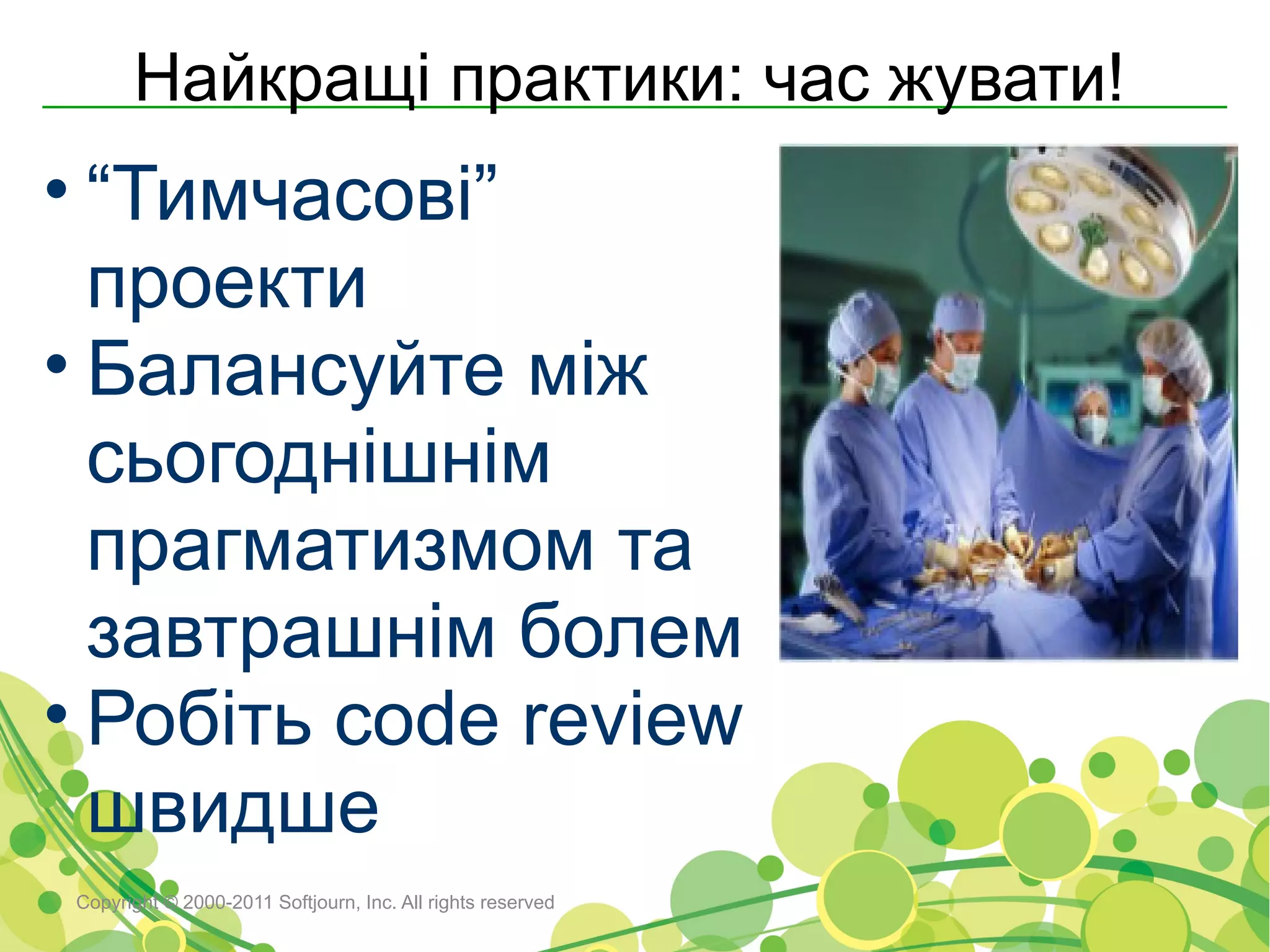 Найкращі практики: час жувати!
• “Тимчасові”
  проекти
• Балансуйте між
  сьогоднішнім
  прагматизмом та
  завтрашнім болем
• Робіть code review
  швидше
Copyright © 2000-2011 Softjourn, Inc. All rights reserved
 
