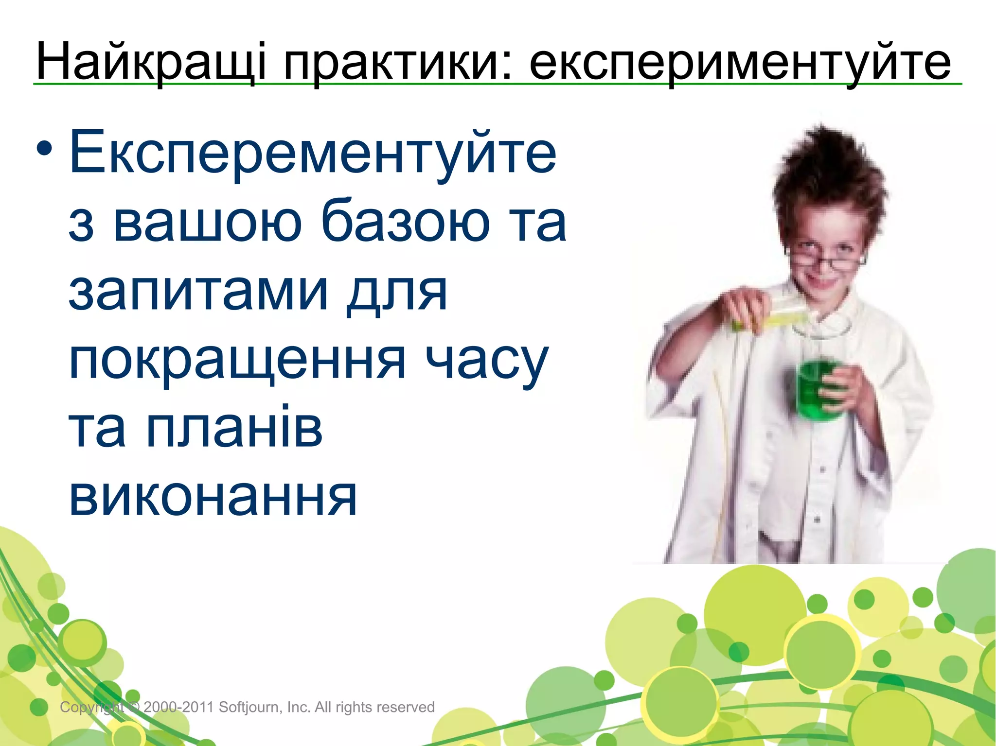 Найкращі практики: експериментуйте
• Експерементуйте
  з вашою базою та
  запитами для
  покращення часу
  та планів
  виконання


Copyright © 2000-2011 Softjourn, Inc. All rights reserved
 
