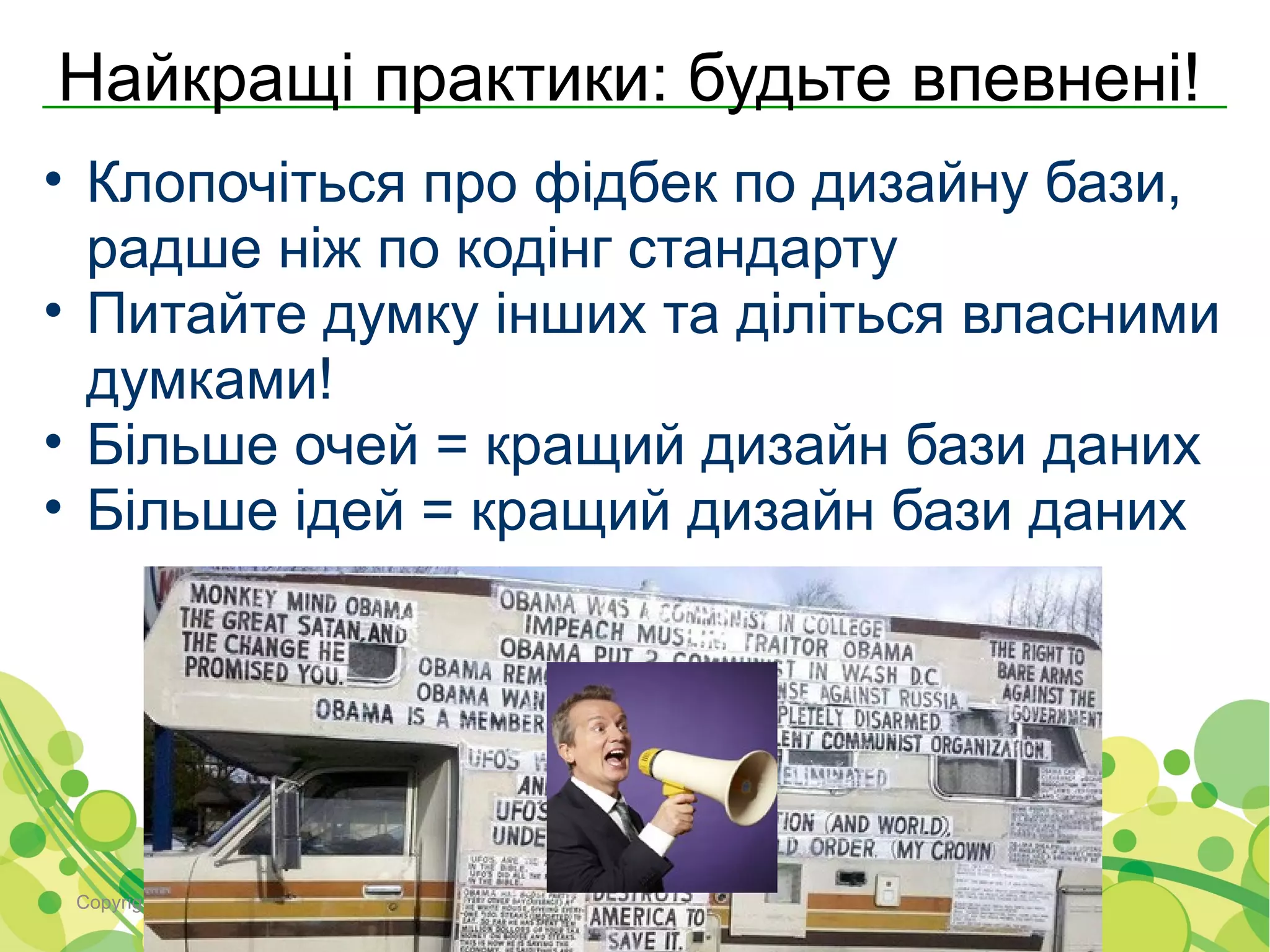 Найкращі практики: будьте впевнені!
• Клопочіться про фідбек по дизайну бази,
  радше ніж по кодінг стандарту
• Питайте думку інших та діліться власними
  думками!
• Більше очей = кращий дизайн бази даних
• Більше ідей = кращий дизайн бази даних




 Copyright © 2000-2011 Softjourn, Inc. All rights reserved
 