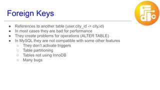 Foreign Keys
● References to another table (user.city_id -> city.id)
● In most cases they are bad for performance
● They c...