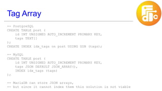 Tag Array
-- PostgreSQL
CREATE TABLE post (
id INT UNSIGNED AUTO_INCREMENT PRIMARY KEY,
tags TEXT[]
);
CREATE INDEX idx_ta...