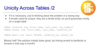 Unicity Across Tables /2
● If it is necessary, you’re thinking about the problem in a wrong way
● If emails need be unique...