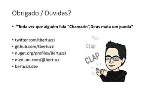 Obrigado / Duvidas?
• “Toda vez que alguém fala “Chamarin”,Deus mata um panda”
• twitter.com/tbertuzzi
• github.com/tbertuzzi
• nuget.org/profiles/Bertuzzi
• medium.com/@bertuzzi
• bertuzzi.dev
 